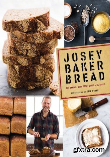 Josey Baker Bread: Get Baking - Make Awesome Bread - Share the Loaves