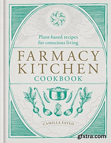 Farmacy Kitchen Cookbook: Plant-based recipes for a conscious way of life