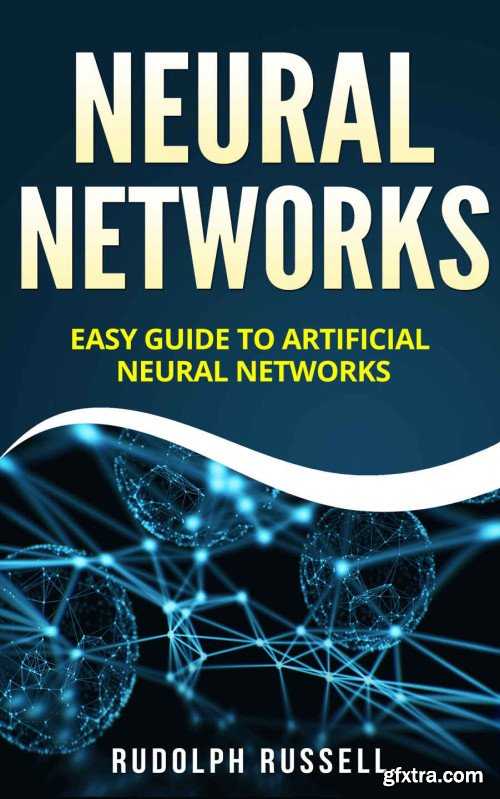 Neural Networks: Easy Guide To Artificial Neural Networks (Artificial Intelligence Book 4)