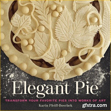 Elegant Pie: Transform Your Favorite Pies into Works of Art