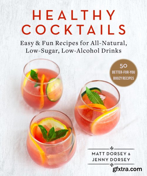 Healthy Cocktails: Easy & Fun Recipes for All-Natural, Low-Sugar, Low-Alcohol Drinks