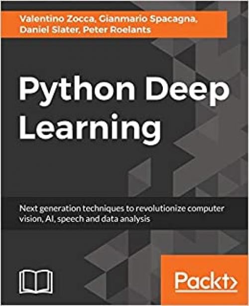 Python Deep Learning: Next generation techniques to revolutionize computer vision, AI, speech and data analysis