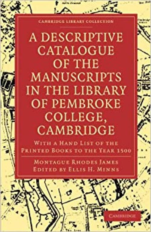 A Descriptive Catalogue of the Manuscripts in the Library of Pembroke College, Cambridge: With a Hand List of the Printed Books to the Year 1500 ... of Printing, Publishing and Libraries)