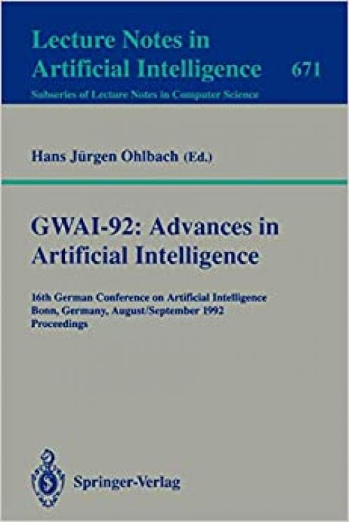 GWAI-92: Advances in Artificial Intelligence: 16th German Conference on Artificial Intelligence, Bonn, Germany, August 31 - September 3, 1992. Proceedings (Lecture Notes in Computer Science (671))