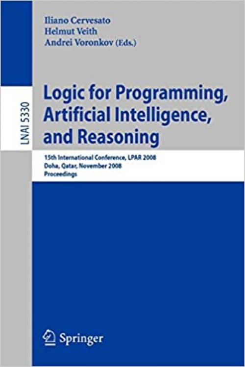 Logic for Programming, Artificial Intelligence, and Reasoning: 15th International Conference, LPAR 2008, Doha, Qatar, November 22-27, 2008, Proceedings (Lecture Notes in Computer Science (5330))