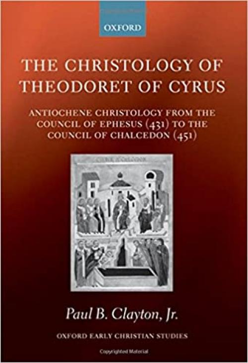 The Christology of Theodoret of Cyrus: Antiochene Christology from the Council of Ephesus (431) to the Council of Chalcedon (451) (Oxford Early Christian Studies)