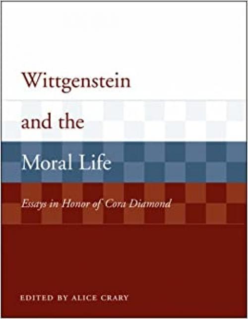 Wittgenstein and the Moral Life: Essays in Honor of Cora Diamond (Representation and Mind series)