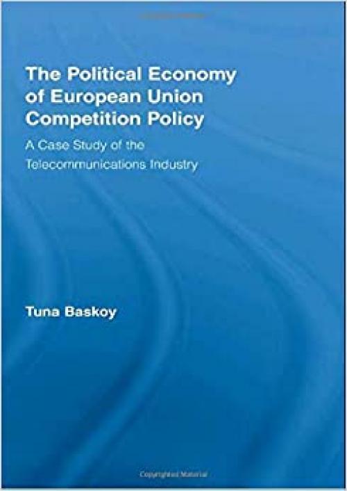 The Political Economy of European Union Competition Policy: A Case Study of the Telecommunications Industry (New Political Economy)