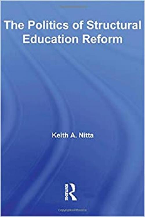The Politics of Structural Education Reform (Routledge Research in Education)