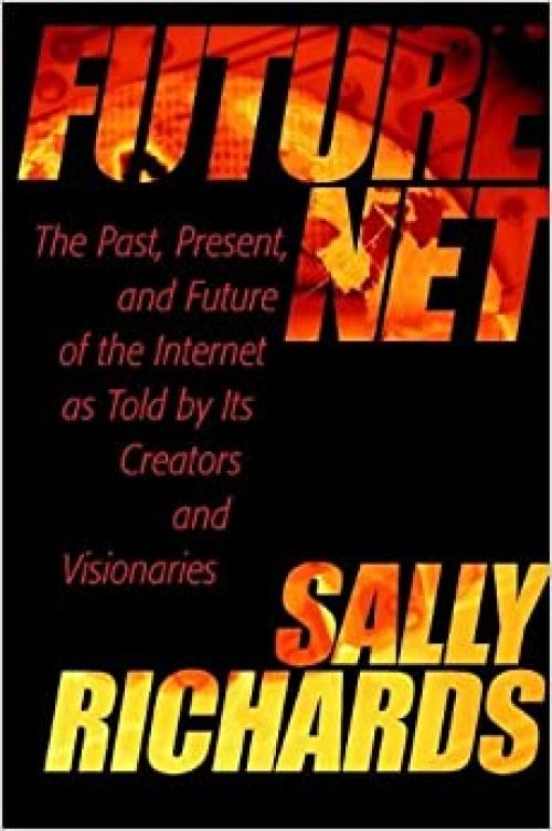 FutureNet: The Past, Present, and Future of the Internet as Told by Its Creators and Visionaries