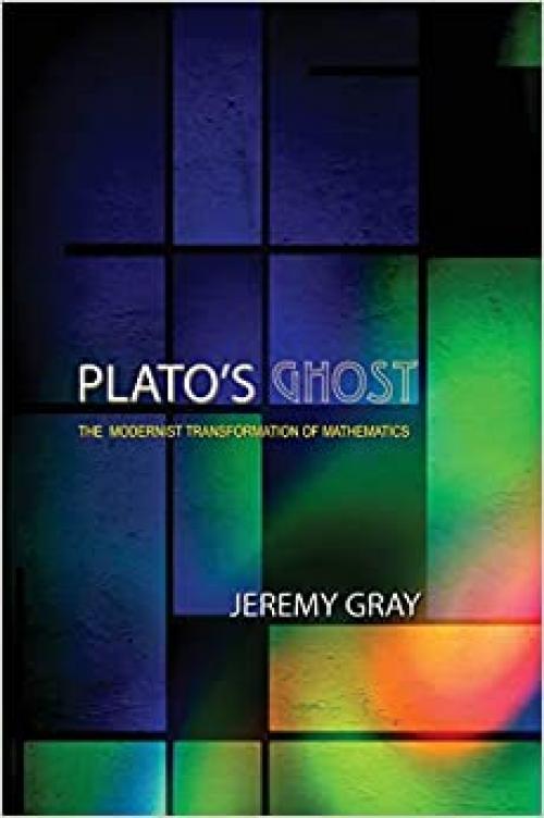 Plato's Ghost: The Modernist Transformation of Mathematics