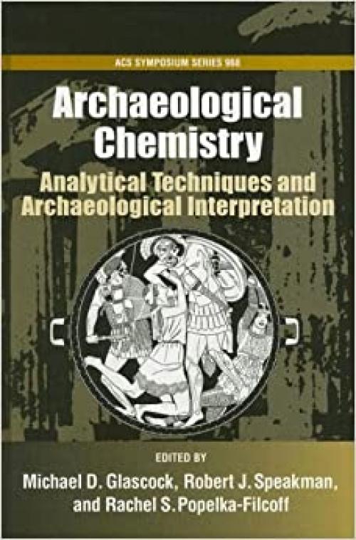 Archaeological Chemistry #968: Analytical Techniques and Archaeological Interpretation (Acs Symposium Series)