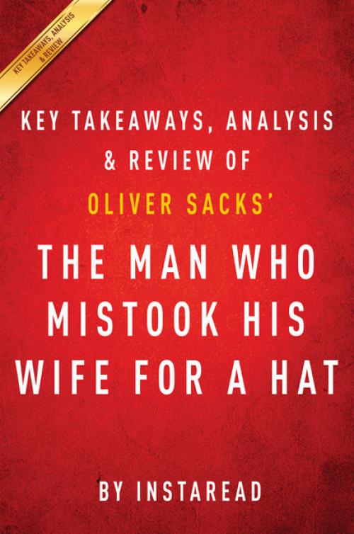 The Man Who Mistook His Wife for a Hat: by Oliver Sacks | Key Takeaways, Analysis & Review - Instaread