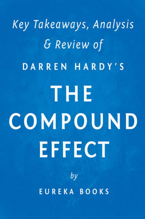 The Compound Effect: by Darren Hardy | Key Takeaways, Analysis & Review - Eureka Books