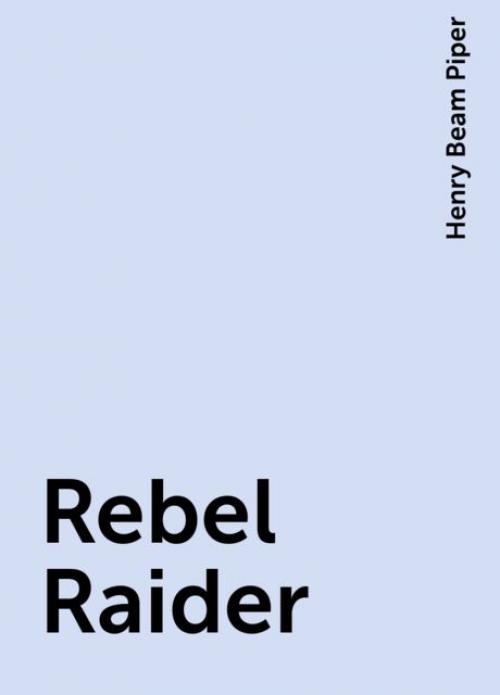 Rebel Raider - Henry Beam Piper