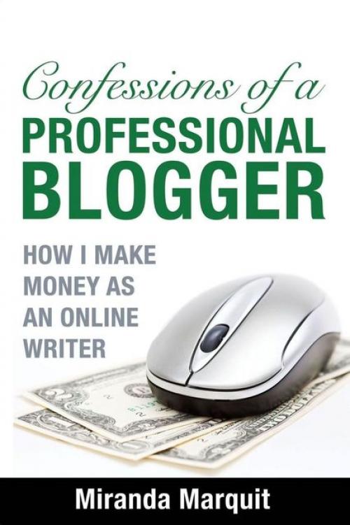 Confessions of a Professional Blogger: How I Make Money as an Online Writer - Miranda Marquit
