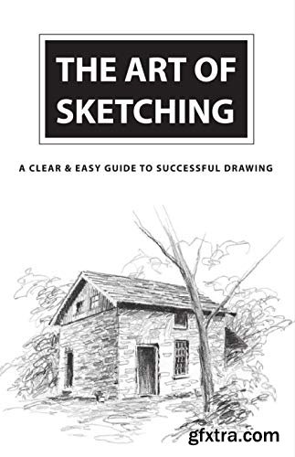 The Art Of Sketching: A Clear & Easy Guide To Successful Drawing: Sketching Books
