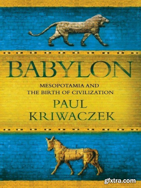 Babylon Mesopotamia and the Birth of Civilization by Paul Kriwaczek
