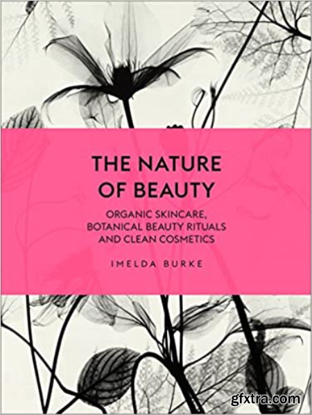 The Nature of Beauty Organic Skincare, Botanical Beauty Rituals and Clean Cosmetics [True EPUB]