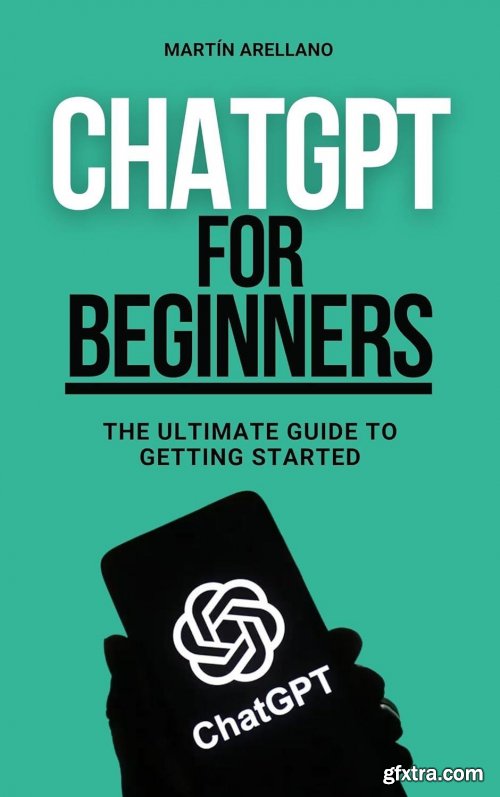 ChatGPT for Beginners: The Ultimate Guide to Getting Started: Simplified Artificial Intelligence