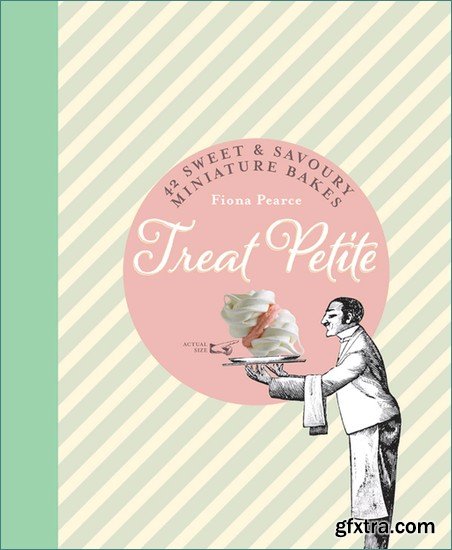 Treat Petite: 42 Sweet & Savoury Miniature Bakes