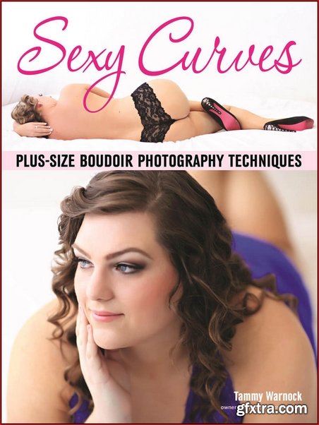 Sexy Curves: Plus-Size Boudoir Photography Techniques (True PDF)