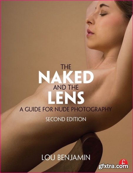 The Naked and the Lens: A Guide to Nude Photography, Second Edition