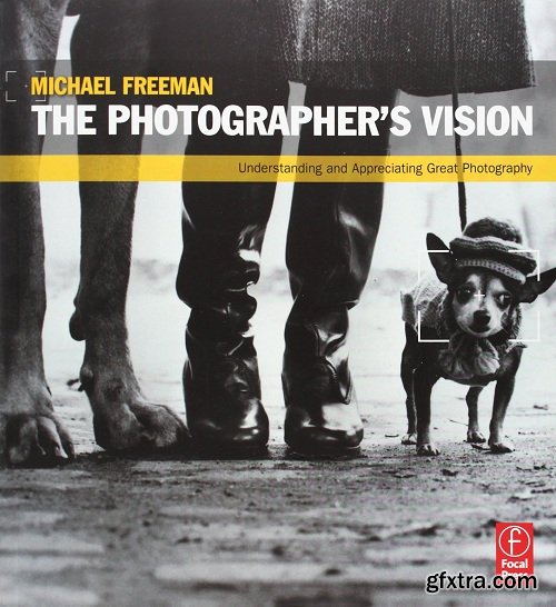 The Photographer\'s Vision: Understanding and Appreciating Great Photography