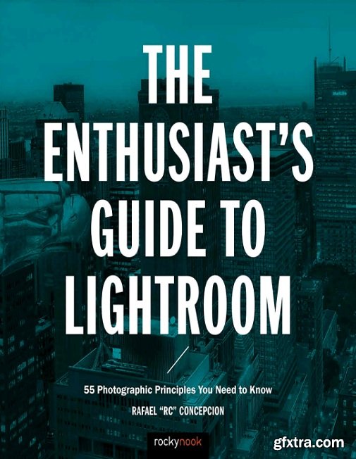 The Enthusiast\'s Guide to Lightroom: 55 Photographic Principles You Need to Know