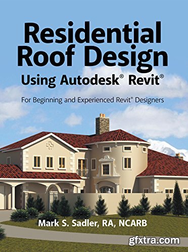 Residential Roof Design Using Autodesk® Revit®: For Beginning and Experienced Revit® Designers