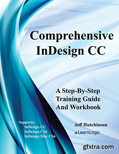 Comprehensive InDesign CC - A Step-By-Step Training Guide And Workbook: Supports InDesign CC, CS6, and Mac CS6