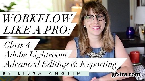 Workflow Like A Pro: Class 4- Advanced Lightroom Editing & Exporting