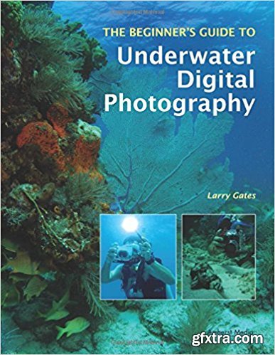 The Beginner\'s Guide to Underwater Digital Photography by Larry Gates!