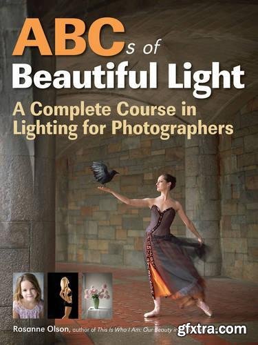 ABCs of Beautiful Light: A Complete Course in Lighting for Photographers