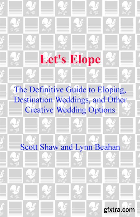Let\'s Elope: The Definitive Guide to Eloping, Destination Weddings, and Other CreativeWedding Options