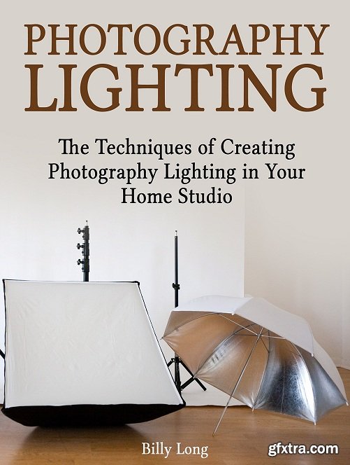 Photography Lighting: The Techniques of Creating Photography Lighting in Your Home Studio