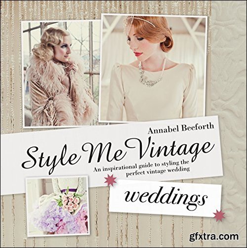 Style Me Vintage: Weddings: An Inspirational Guide to Styling the Perfect Vintage Wedding