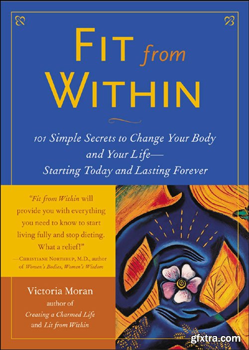 Fit From Within: 101 Simple Secrets to Change Your Body and Your Life - Starting Today and Lasting Forever