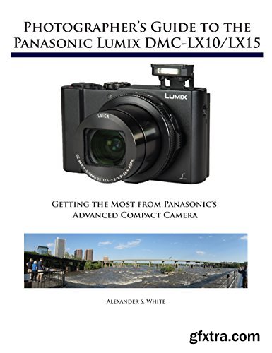 Photographer\'s Guide to the Panasonic Lumix DMC-LX10/LX15: Getting the Most from Panasonic\'s Advanced Compact Camera