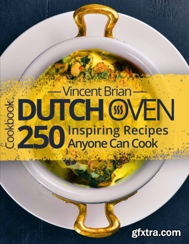 Dutch Oven Cookbook: 250 Inspiring Recipes Anyone Can Cook
