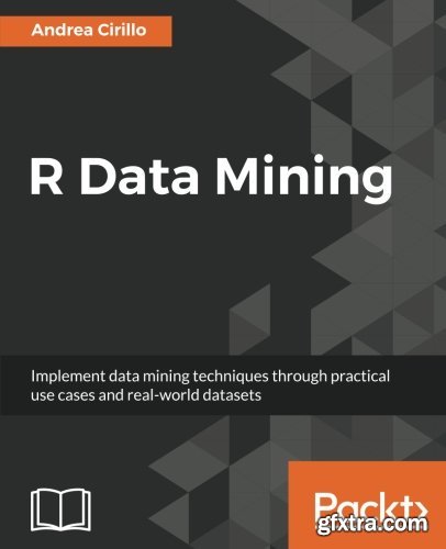R Data Mining: Implement data mining techniques through practical use cases and real world datasets