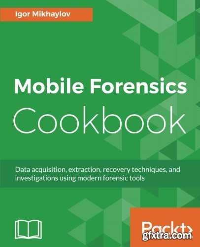 Mobile Forensics Cookbook: Data acquisition, extraction, recovery techniques, and investigations using modern forensic tools