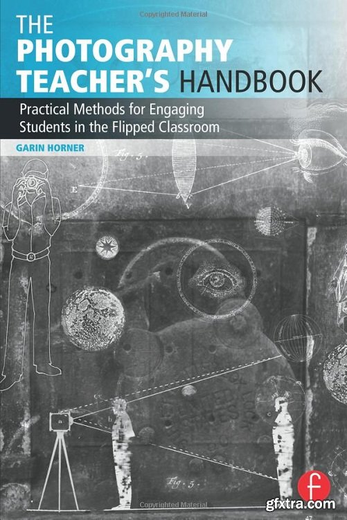 The Photography Teacher\'s Handbook : Practical Methods for Engaging Students in the Flipped Classroom