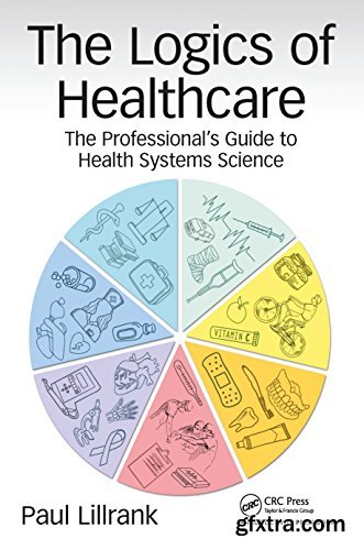 The Logics of Healthcare: The Professional’s Guide to Health Systems Science