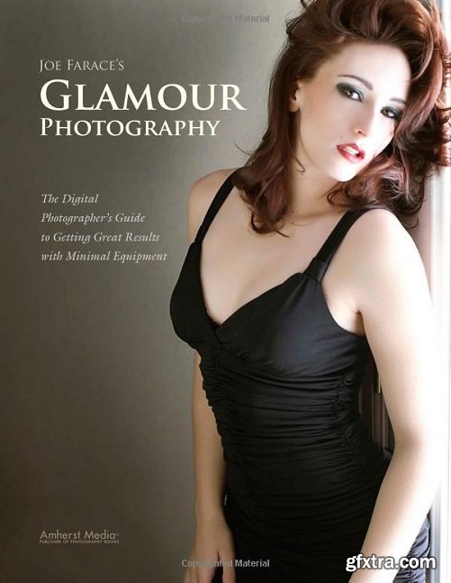 Joe Farace\'s Glamour Photography: The Digital Photographer\'s Guide to Getting Great Results with Minimal Equipment