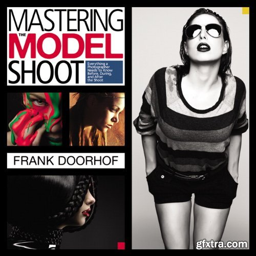 Mastering the Model Shoot: Everything a Photographer Needs to Know Before, During, and After the Shoot (EPUB)