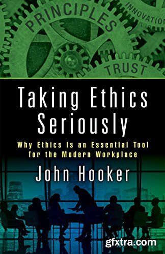 Taking Ethics Seriously: Why Ethics Is an Essential Tool for the Modern Workplace