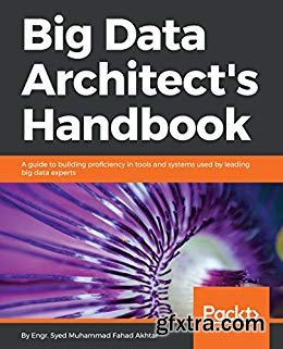 Big Data Architect\'s Handbook: A guide to building proficiency in tools and systems used