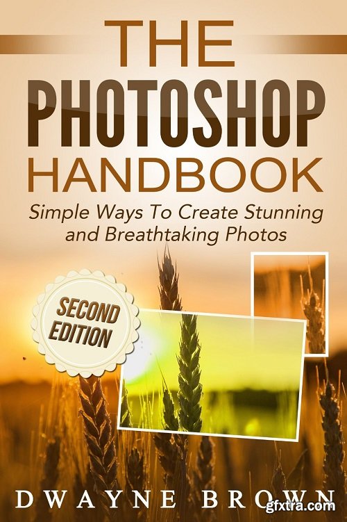 Photography: The Photoshop Handbook: Simple Ways to Create Visually Stunning and Breathtaking Photos