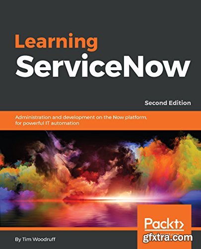 Learning ServiceNow: Administration and development on the Now platform, for powerful IT automation